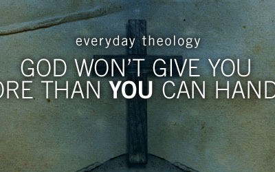 Folk Theology : Part 2 – God Will Never Give Me More Than I Can Handle