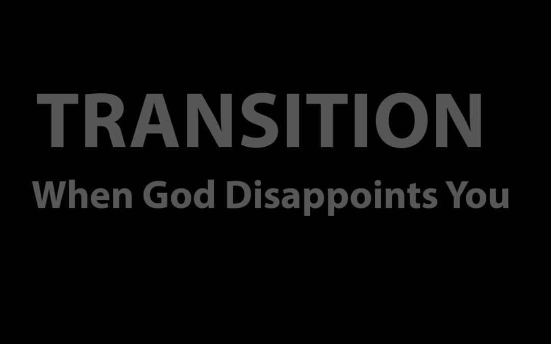 Transition: When God Disappoints You