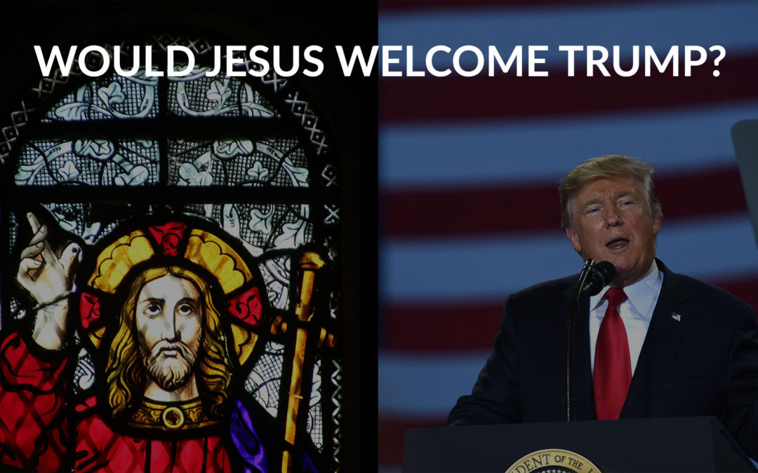 Would Jesus Welcome Trump?